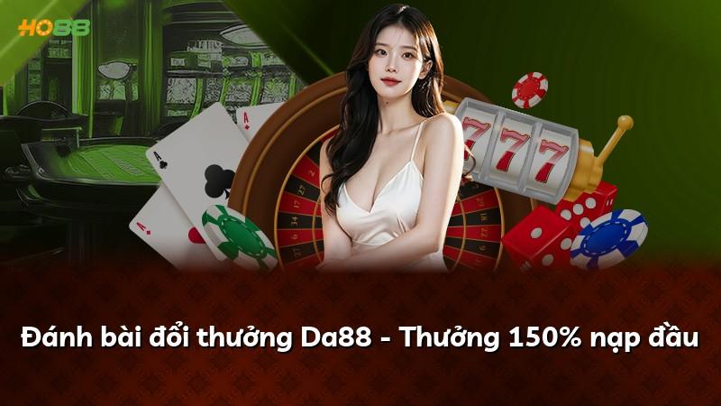 Đánh bài đổi thưởng Da88 - Thưởng 150% nạp đầu