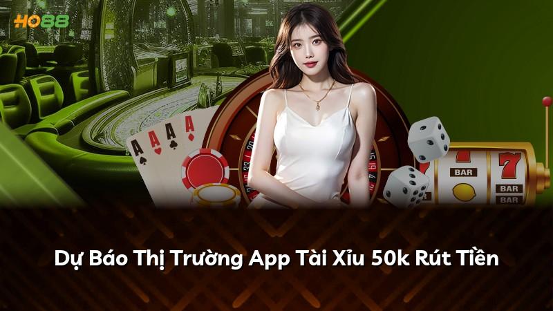 Dự Báo Thị Trường App Tài Xỉu 50k Rút Tiền