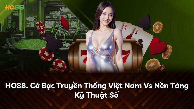 HO88. Cờ Bạc Truyền Thống Việt Nam Vs Nền Tảng Kỹ Thuật Số