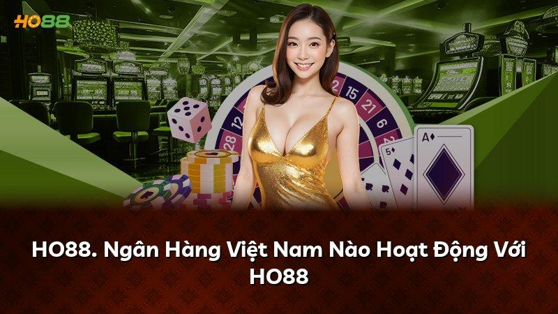 HO88. Ngân Hàng Việt Nam Nào Hoạt Động Với HO88