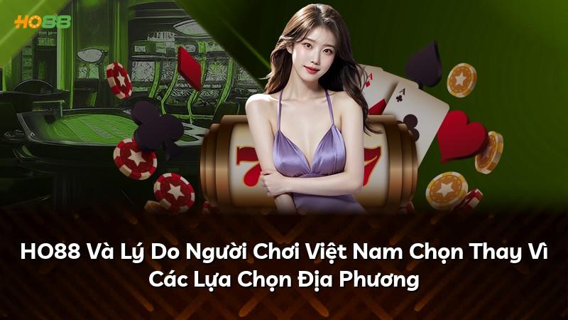 HO88 Và Lý Do Người Chơi Việt Nam Chọn Thay Vì Các Lựa Chọn Địa Phương