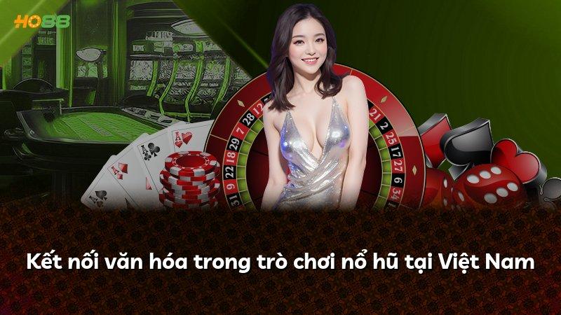 Kết nối văn hóa trong trò chơi nổ hũ tại Việt Nam