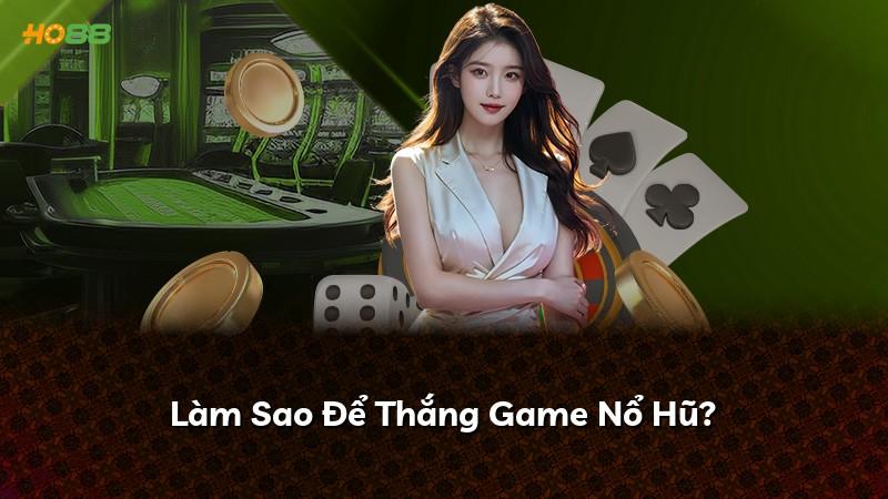 Làm Sao Để Thắng Game Nổ Hũ?