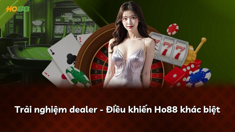 Trải nghiệm dealer - Điều khiến Ho88 khác biệt