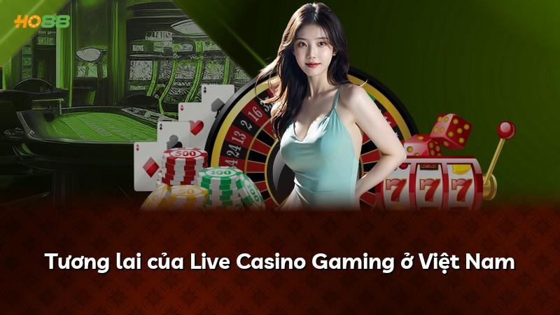 Tương lai của Live Casino Gaming ở Việt Nam